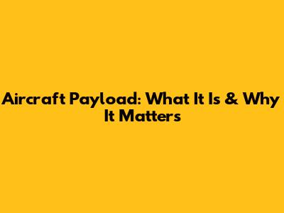 Aircraft Payload: What It Is & Why It Matters