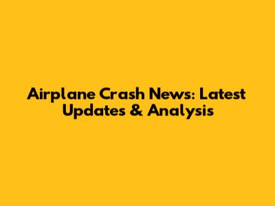 Airplane Crash News: Latest Updates & Analysis