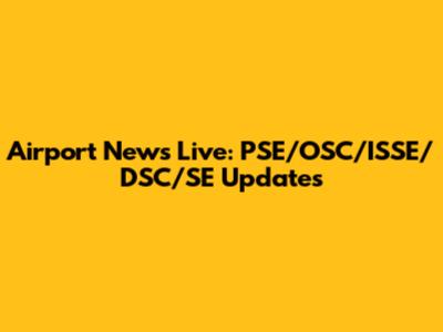 Airport News Live: PSE/OSC/ISSE/DSC/SE Updates