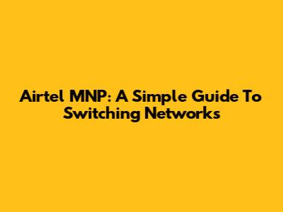 Airtel MNP: A Simple Guide To Switching Networks