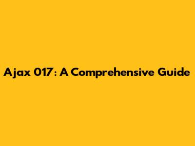Ajax 017: A Comprehensive Guide
