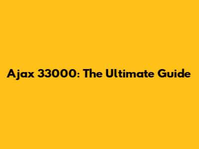 Ajax 33000: The Ultimate Guide