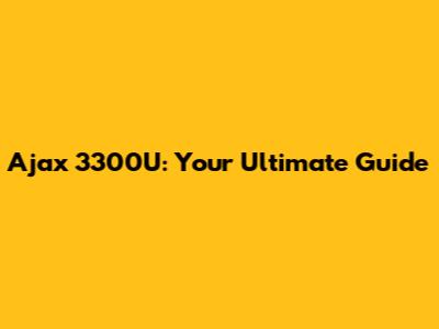 Ajax 3300U: Your Ultimate Guide