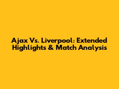 Ajax Vs. Liverpool: Extended Highlights & Match Analysis