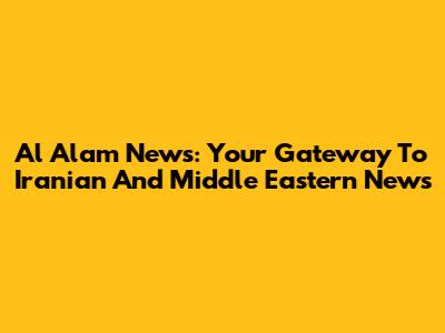 Al Alam News: Your Gateway To Iranian And Middle Eastern News
