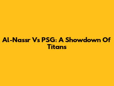 Al-Nassr Vs PSG: A Showdown Of Titans