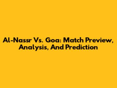 Al-Nassr Vs. Goa: Match Preview, Analysis, And Prediction