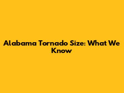 Alabama Tornado Size: What We Know