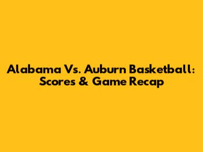 Alabama Vs. Auburn Basketball: Scores & Game Recap