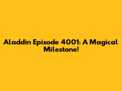 Aladdin Episode 4001: A Magical Milestone!