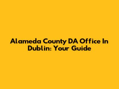 Alameda County DA Office In Dublin: Your Guide