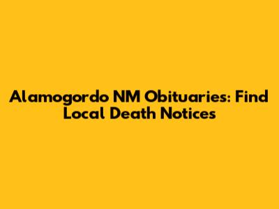 Alamogordo NM Obituaries: Find Local Death Notices