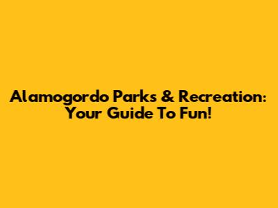 Alamogordo Parks & Recreation: Your Guide To Fun!