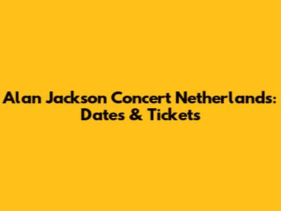 Alan Jackson Concert Netherlands: Dates & Tickets