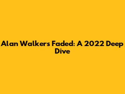 Alan Walker's Faded: A 2022 Deep Dive