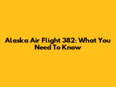 Alaska Air Flight 382: What You Need To Know