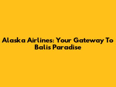 Alaska Airlines: Your Gateway To Bali's Paradise