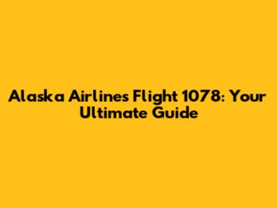 Alaska Airlines Flight 1078: Your Ultimate Guide