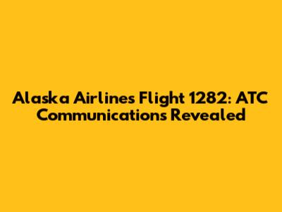 Alaska Airlines Flight 1282: ATC Communications Revealed