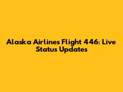 Alaska Airlines Flight 446: Live Status Updates