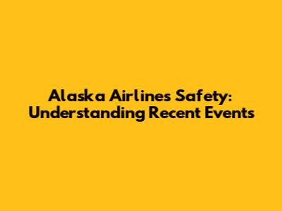 Alaska Airlines Safety: Understanding Recent Events