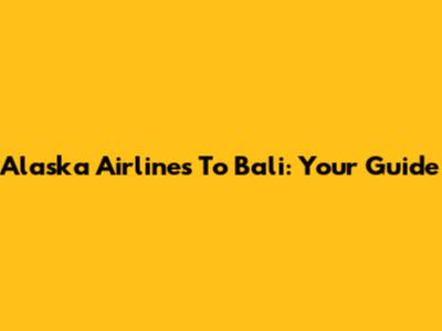 Alaska Airlines To Bali: Your Guide