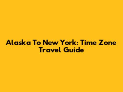 Alaska To New York: Time Zone Travel Guide