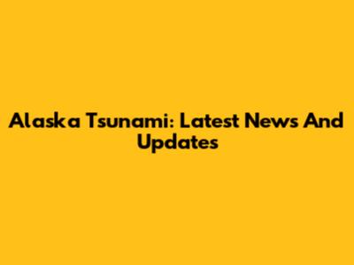 Alaska Tsunami: Latest News And Updates