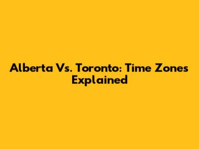 Alberta Vs. Toronto: Time Zones Explained