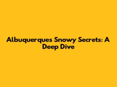 Albuquerque's Snowy Secrets: A Deep Dive