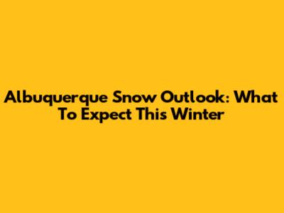 Albuquerque Snow Outlook: What To Expect This Winter