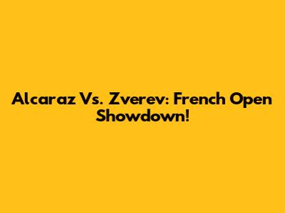 Alcaraz Vs. Zverev: French Open Showdown!