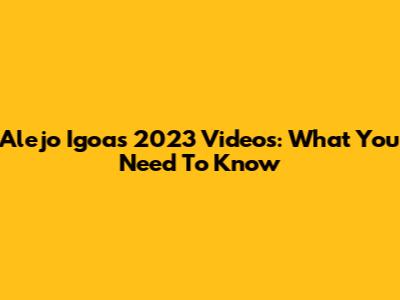 Alejo Igoa's 2023 Videos: What You Need To Know