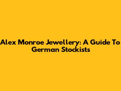Alex Monroe Jewellery: A Guide To German Stockists