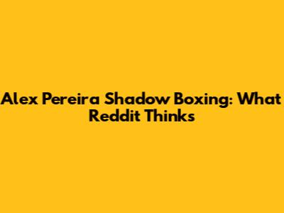 Alex Pereira Shadow Boxing: What Reddit Thinks