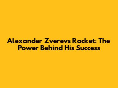 Alexander Zverev's Racket: The Power Behind His Success