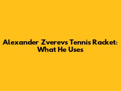 Alexander Zverev's Tennis Racket: What He Uses