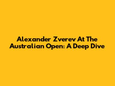 Alexander Zverev At The Australian Open: A Deep Dive
