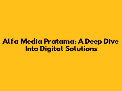 Alfa Media Pratama: A Deep Dive Into Digital Solutions