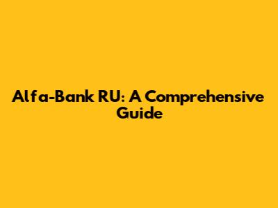 Alfa-Bank RU: A Comprehensive Guide