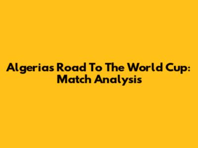 Algeria's Road To The World Cup: Match Analysis