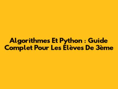 Algorithmes Et Python : Guide Complet Pour Les Élèves De 3ème