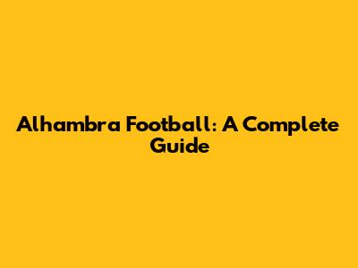Alhambra Football: A Complete Guide