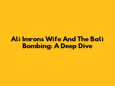 Ali Imron's Wife And The Bali Bombing: A Deep Dive