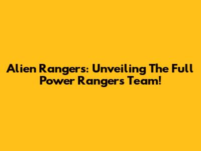 Alien Rangers: Unveiling The Full Power Rangers Team!