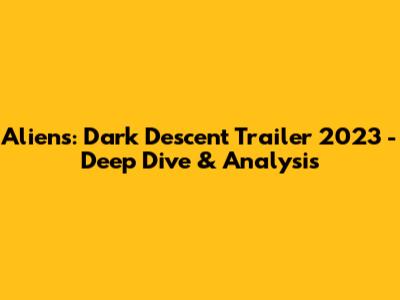 Aliens: Dark Descent Trailer 2023 - Deep Dive & Analysis