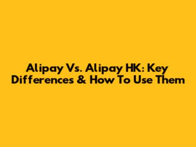 Alipay Vs. Alipay HK: Key Differences & How To Use Them