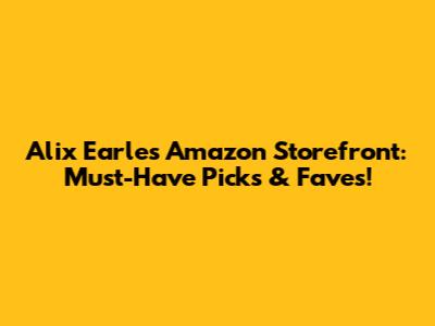 Alix Earle's Amazon Storefront: Must-Have Picks & Faves!
