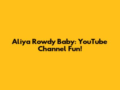 Aliya Rowdy Baby: YouTube Channel Fun!