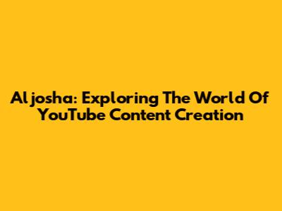 Aljosha: Exploring The World Of YouTube Content Creation